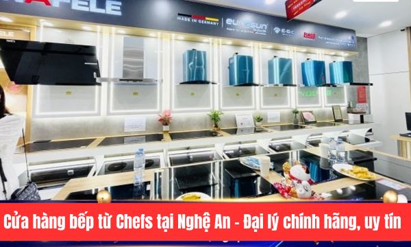 Cửa hàng bếp từ Chefs tại Nghệ An – Đại lý chính hãng, uy tín